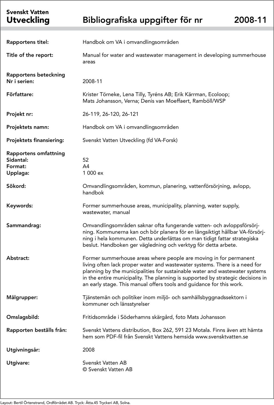 nr: 26-119, 26-120, 26-121 Projektets namn: Projektets finansiering: Handbok om VA i omvandlingsområden Svenskt Vatten Utveckling (fd VA-Forsk) Rapportens omfattning Sidantal: 52 Format: A4 Upplaga: