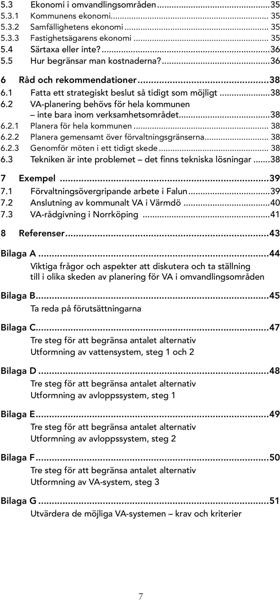 ..38 6.2.1 Planera för hela kommunen... 38 6.2.2 Planera gemensamt över förvaltningsgränserna... 38 6.2.3 Genomför möten i ett tidigt skede... 38 6.3 Tekniken är inte problemet det finns tekniska lösningar.