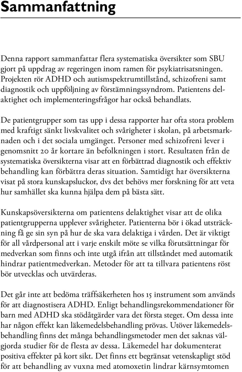 De patientgrupper som tas upp i dessa rapporter har ofta stora problem med kraftigt sänkt livskvalitet och svårigheter i skolan, på arbetsmarknaden och i det sociala umgänget.