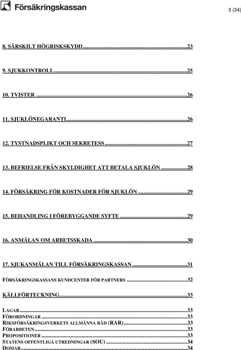 ANMÄLAN OM ARBETSSKADA...30 17. SJUKANMÄLAN TILL FÖRSÄKRINGSKASSAN...31 FÖRSÄKRINGSKASSANS KUNDCENTER FÖR PARTNERS...32 KÄLLFÖRTECKNING...33 LAGAR.