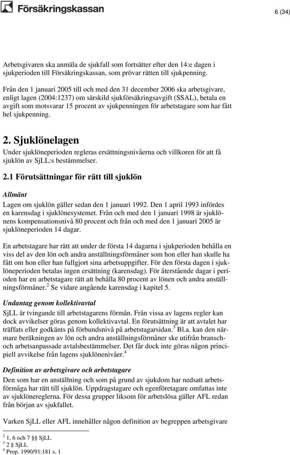 sjukpenningen för arbetstagare som har fått hel sjukpenning. 2. Sjuklönelagen Under sjuklöneperioden regleras ersättningsnivåerna och villkoren för att få sjuklön av SjLL:s bestämmelser. 2.1 Förutsättningar för rätt till sjuklön Allmänt Lagen om sjuklön gäller sedan den 1 januari 1992.