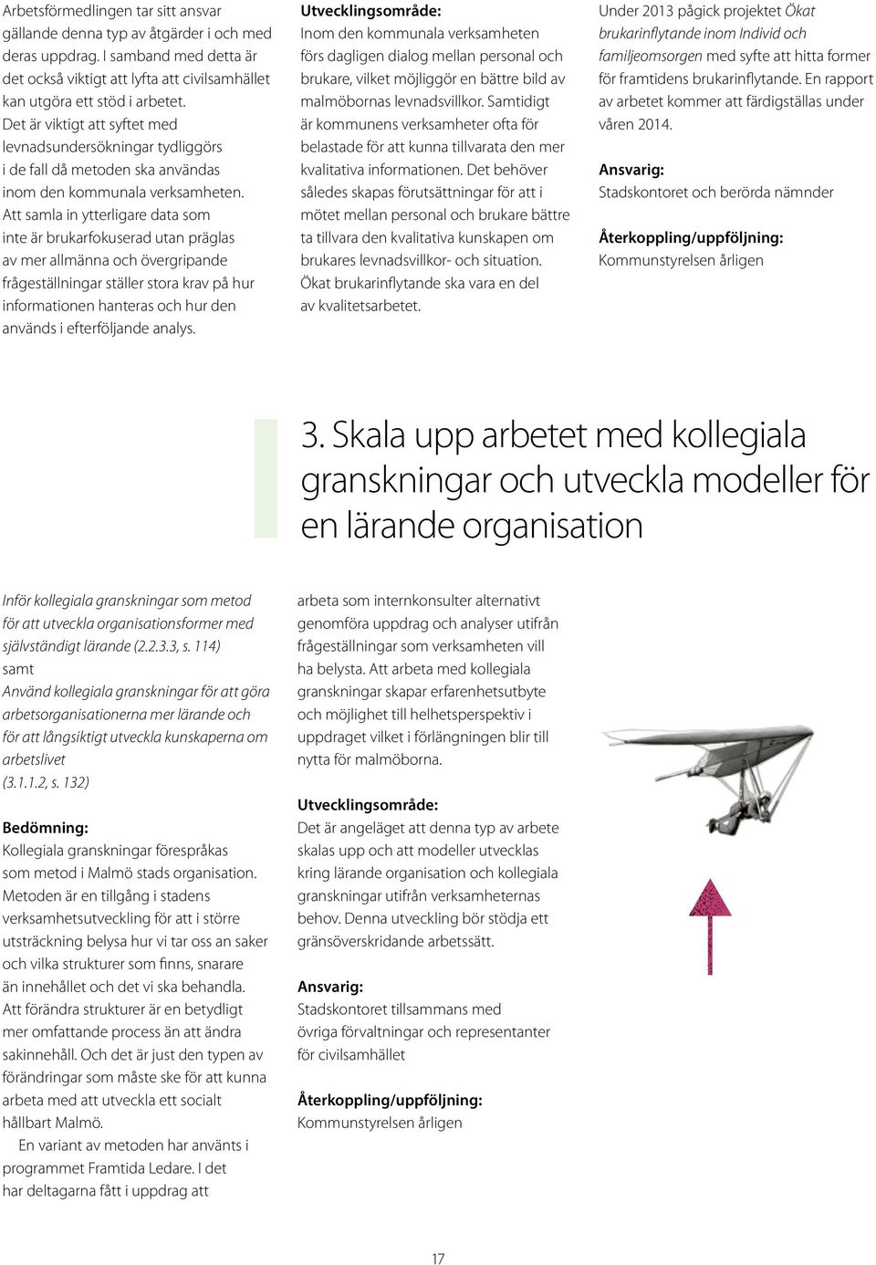 Att samla in ytterligare data som inte är brukarfokuserad utan präglas av mer allmänna och övergripande frågeställningar ställer stora krav på hur informationen hanteras och hur den används i