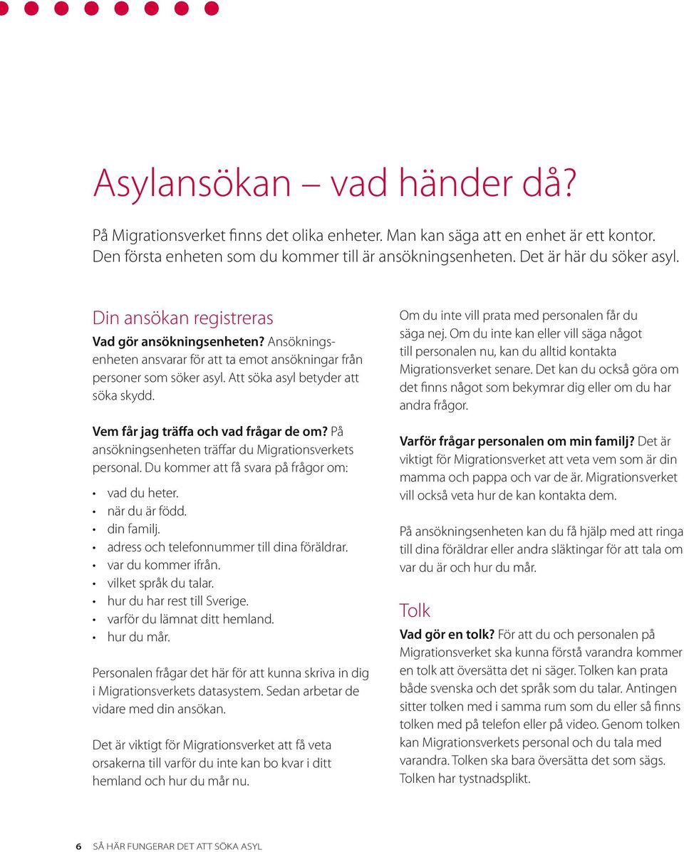 Vem får jag träffa och vad frågar de om? På ansökningsenheten träffar du Migrationsverkets personal. Du kommer att få svara på frågor om: vad du heter. när du är född. din familj.