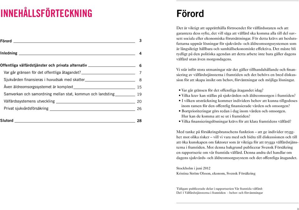 Slutord 3 4 6 7 8 15 19 20 26 28 Förord Det är viktigt att upprätthålla förtroendet för välfärdsstaten och att garantera dess syfte, det vill säga att välfärd ska komma alla till del oavsett sociala