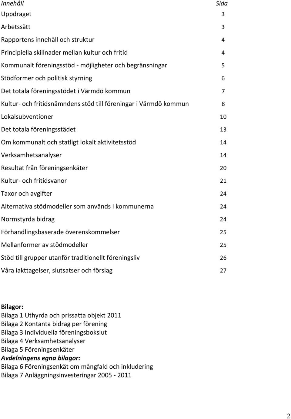 statligt lokalt aktivitetsstöd 14 Verksamhetsanalyser 14 Resultat från föreningsenkäter 20 Kultur- och fritidsvanor 21 Taxor och avgifter 24 Alternativa stödmodeller som används i kommunerna 24