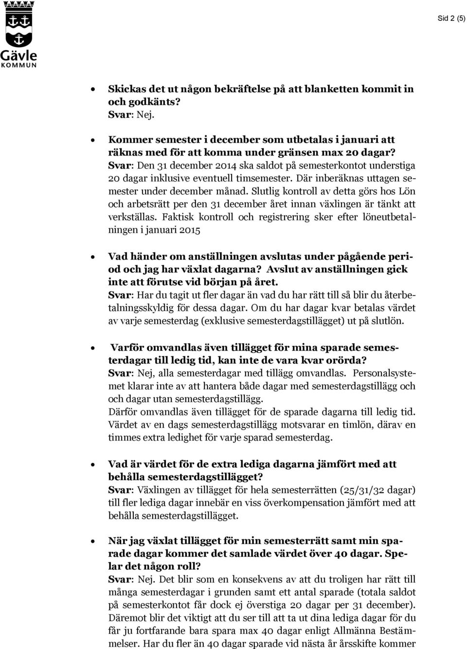 Svar: Den 31 december 2014 ska saldot på semesterkontot understiga 20 dagar inklusive eventuell timsemester. Där inberäknas uttagen semester under december månad.