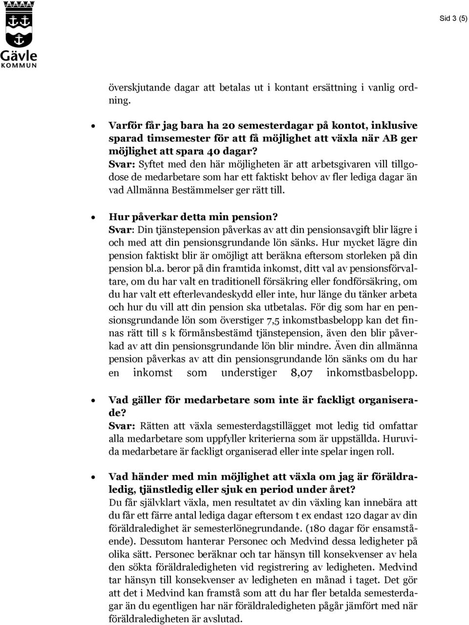 Svar: Syftet med den här möjligheten är att arbetsgivaren vill tillgodose de medarbetare som har ett faktiskt behov av fler lediga dagar än vad Allmänna Bestämmelser ger rätt till.