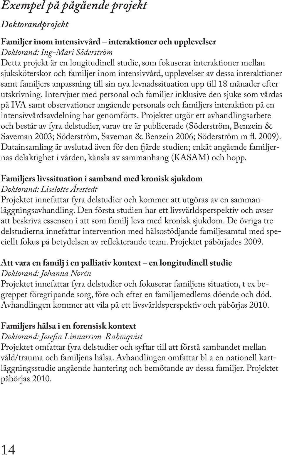 Intervjuer med personal och familjer inklusive den sjuke som vårdas på IVA samt observationer angående personals och familjers interaktion på en intensivvårdsavdelning har genomförts.