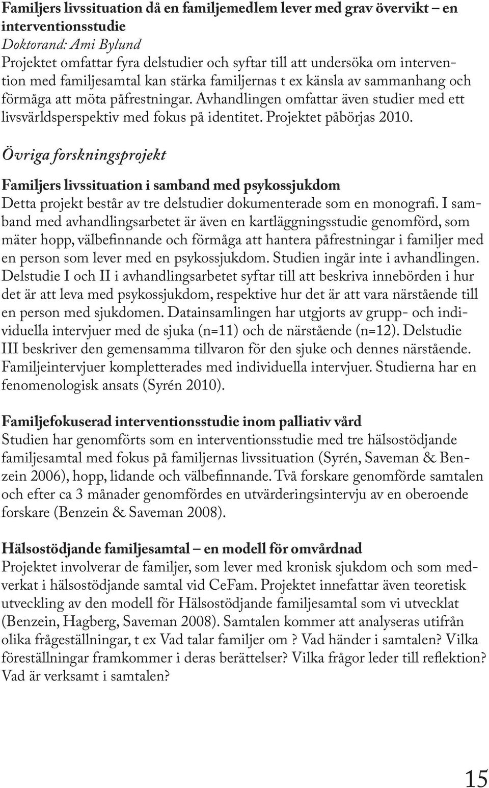 Projektet påbörjas 2010. Övriga forskningsprojekt Familjers livssituation i samband med psykossjukdom Detta projekt består av tre delstudier dokumenterade som en monografi.