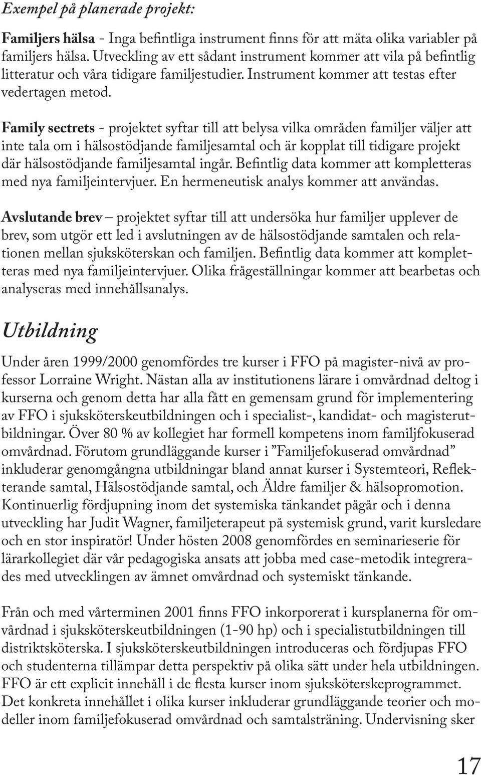 Family sectrets - projektet syftar till att belysa vilka områden familjer väljer att inte tala om i hälsostödjande familjesamtal och är kopplat till tidigare projekt där hälsostödjande familjesamtal