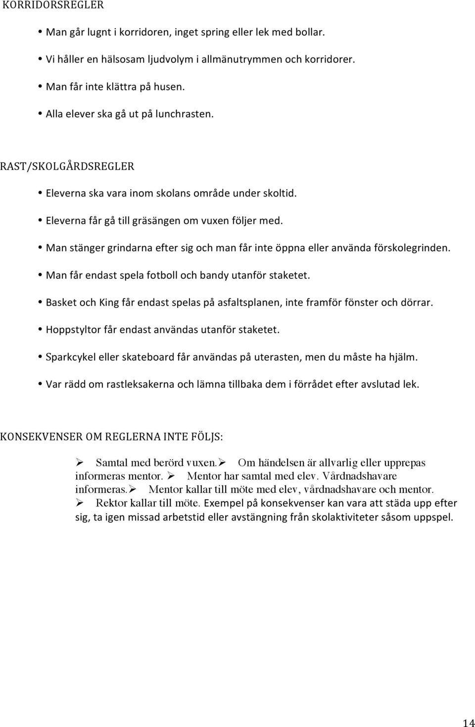 Man stänger grindarna efter sig och man får inte öppna eller använda förskolegrinden. Man får endast spela fotboll och bandy utanför staketet.