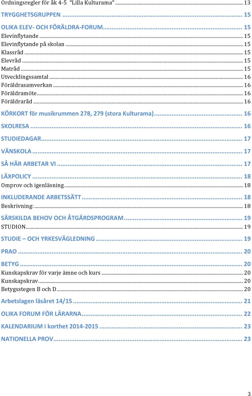 .. 17 SÅ HÄR ARBETAR VI... 17 LÄXPOLICY... 18 Omprov och igenläsning... 18 INKLUDERANDE ARBETSSÄTT... 18 Beskrivning:... 18 SÄRSKILDA BEHOV OCH ÅTGÄRDSPROGRAM... 19 STUDION.