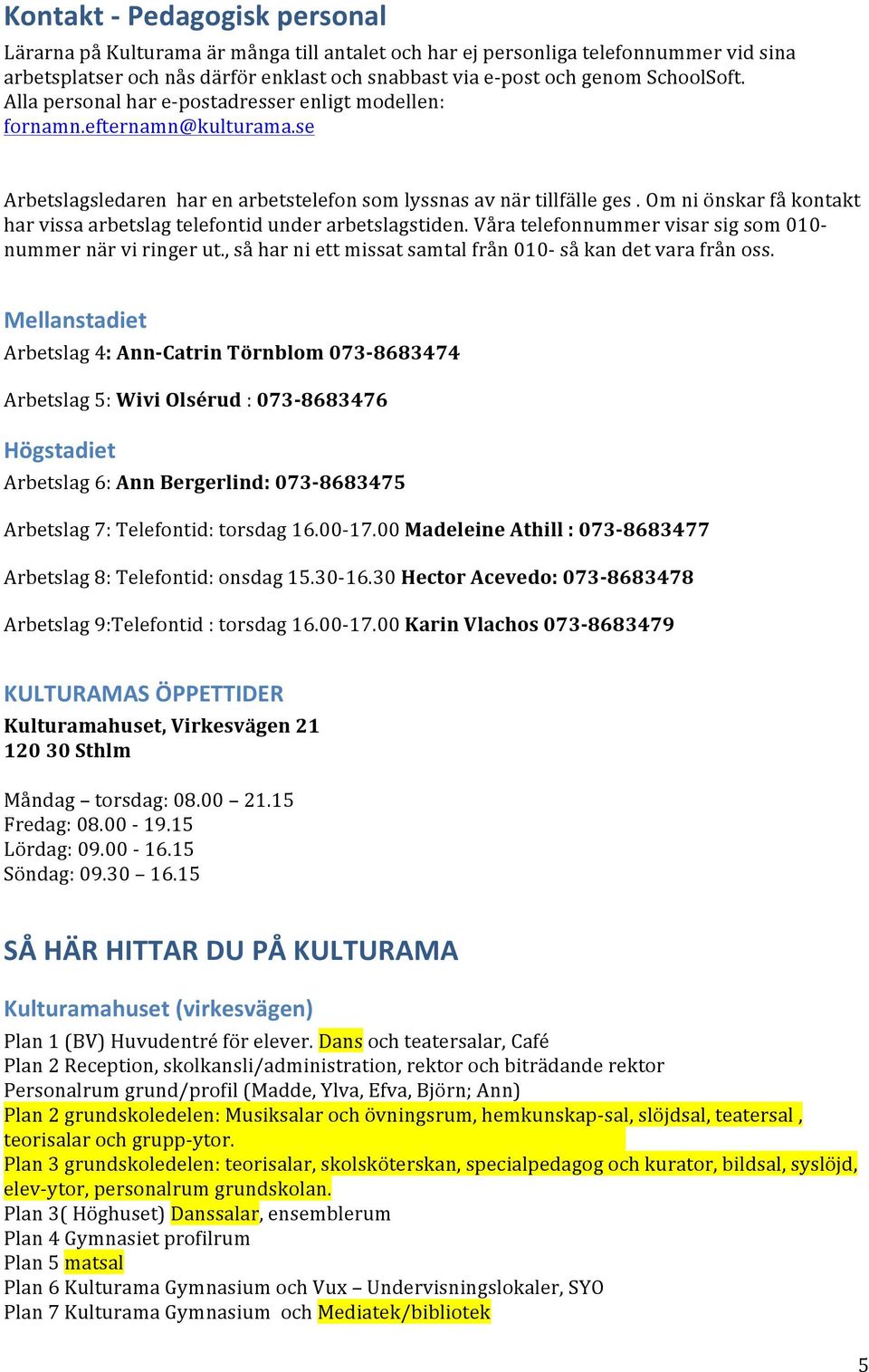 Om ni önskar få kontakt har vissa arbetslag telefontid under arbetslagstiden. Våra telefonnummer visar sig som 010- nummer när vi ringer ut.