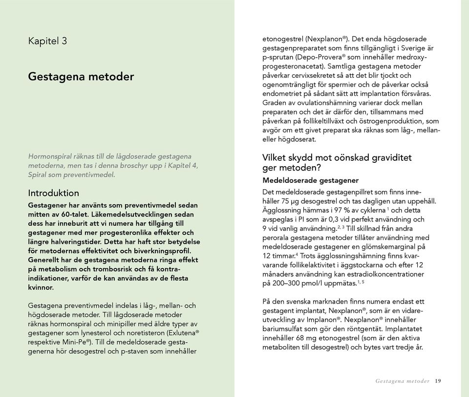 Läkemedelsutvecklingen sedan dess har inneburit att vi numera har tillgång till gesta gener med mer progesteronlika effekter och längre halverings tider.