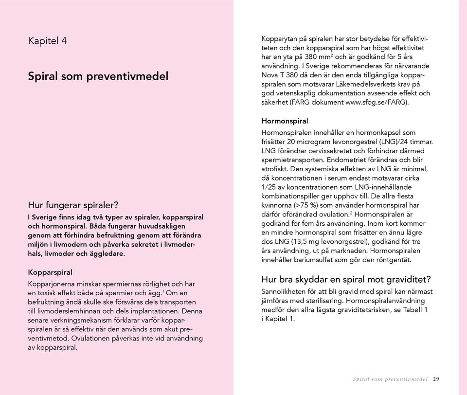 Kopparspiral Kopparjonerna minskar spermiernas rörlighet och har en toxisk effekt både på spermier och ägg.