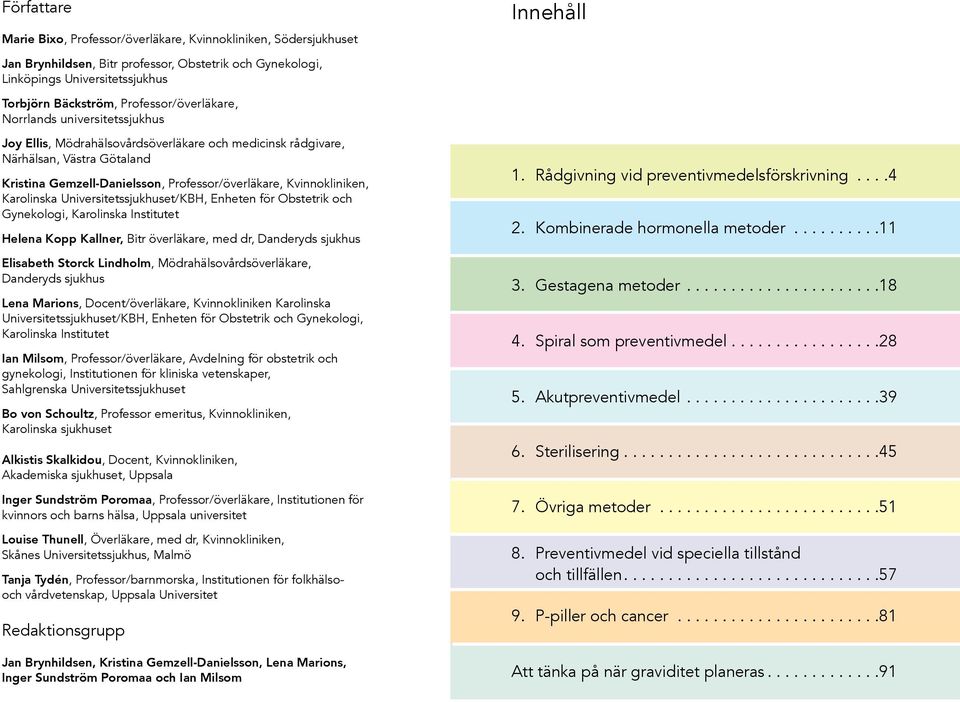 Kvinnokliniken, Karolinska Universitetssjukhuset/KBH, Enheten för Obstetrik och Gynekologi, Karolinska Institutet Helena Kopp Kallner, Bitr överläkare, med dr, Danderyds sjukhus Elisabeth Storck