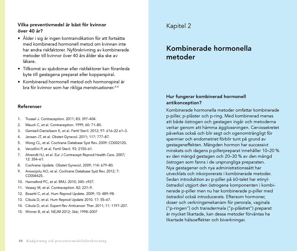 Kombinerad hormonell metod och hormonspiral är bra för kvinnor som har rikliga menstruationer. 3 4 Referenser 1. Trussel J. Contraception. 2011; 83: 397 404. 2. Mauck C, et al. Contraception. 1999; 60: 71 80.