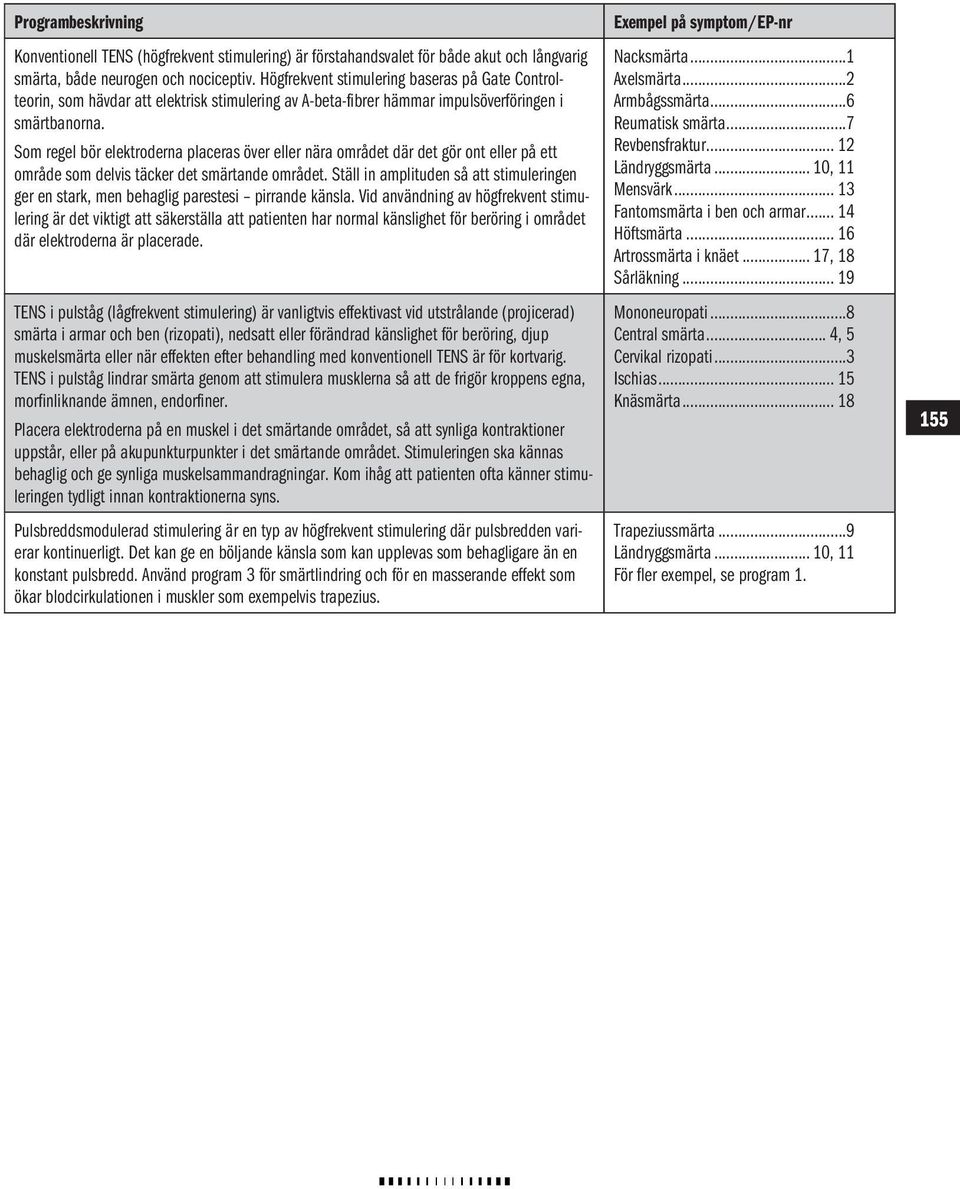 Som regel bör elektroderna placeras över eller nära området där det gör ont eller på ett område som delvis täcker det smärtande området.