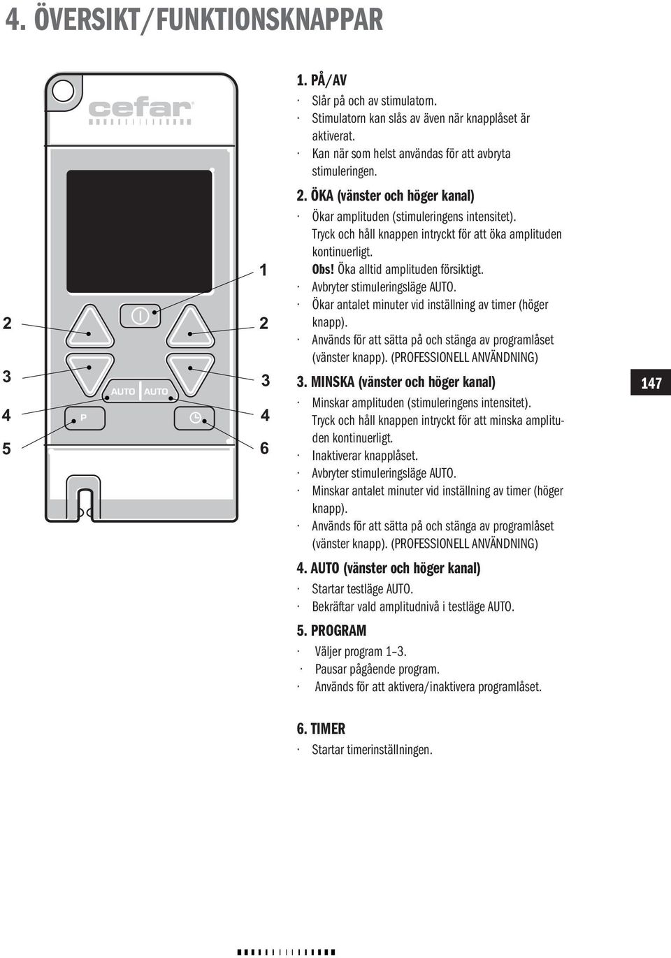 Avbryter stimuleringsläge. Ökar antalet minuter vid inställning av timer (höger knapp). Används för att sätta på och stänga av programlåset (vänster knapp). (ROFESSIONELL ANVÄNDNING) 3.