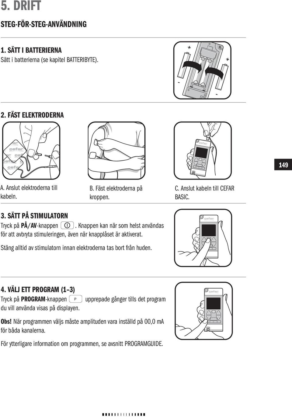 Stäng alltid av stimulatorn innan elektroderna tas bort från huden. S 4. VÄLJ ETT ROGRAM (1 3) Tryck på ROGRAM-knappen du vill använda visas på displayen.