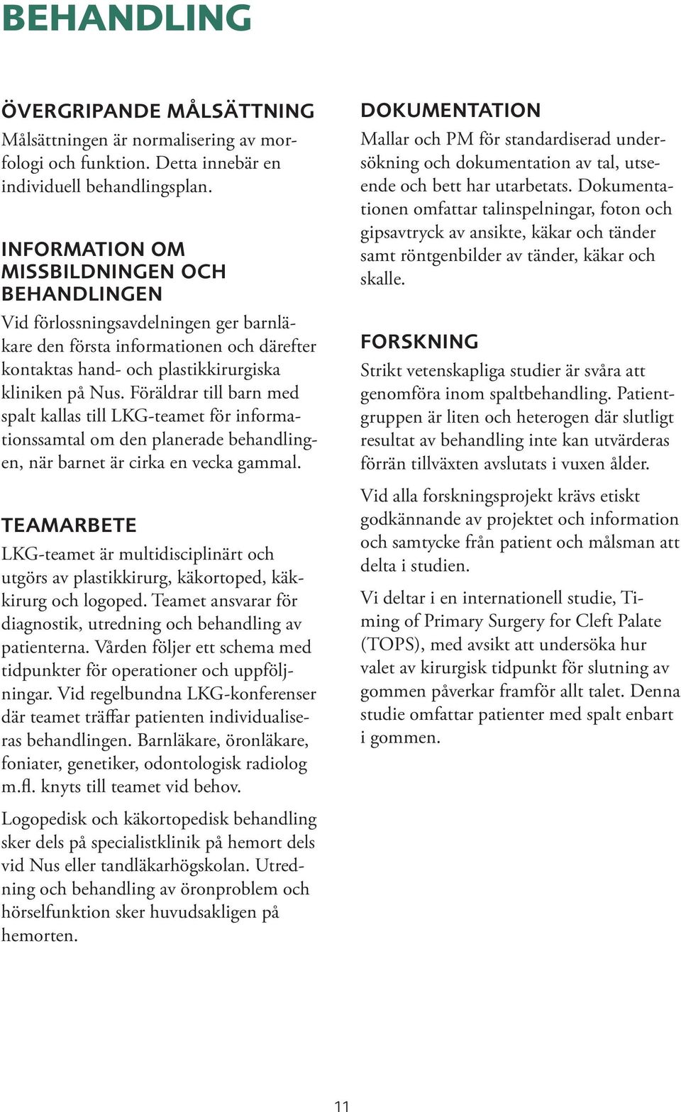 Föräldrar till barn med spalt kallas till LKG-teamet för informationssamtal om den planerade behandlingen, när barnet är cirka en vecka gammal.