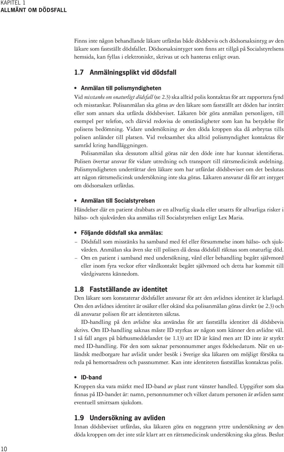 7 Anmälningsplikt vid dödsfall Anmälan till polismyndigheten Vid misstanke om onaturligt dödsfall (se 2.3) ska alltid polis kontaktas för att rapportera fynd och misstankar.