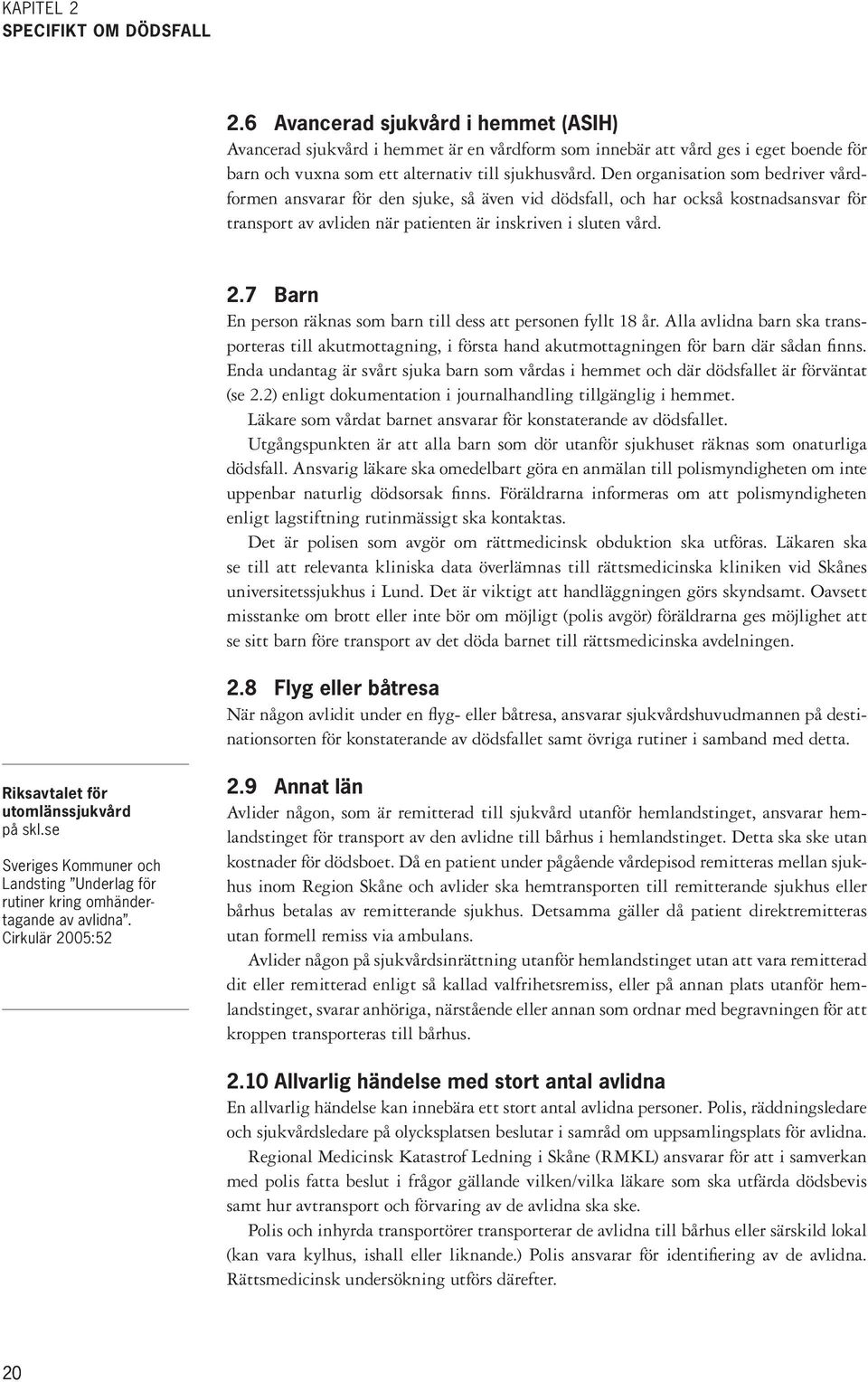 Den organisation som bedriver vårdformen ansvarar för den sjuke, så även vid dödsfall, och har också kostnadsansvar för transport av avliden när patienten är inskriven i sluten vård. 2.