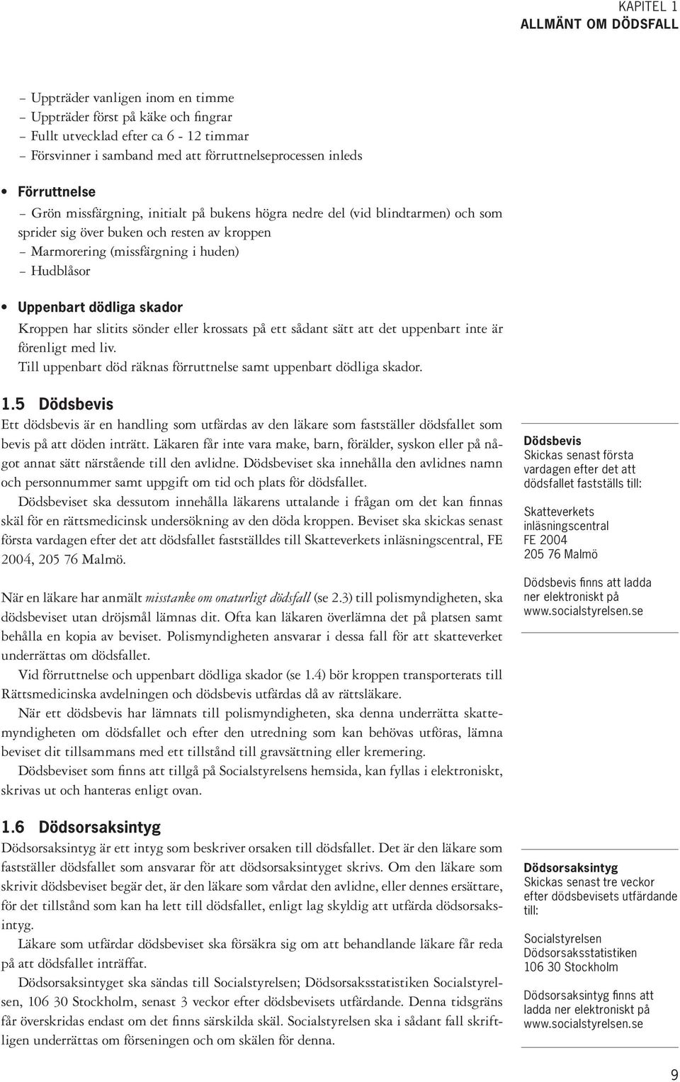 dödliga skador Kroppen har slitits sönder eller krossats på ett sådant sätt att det uppenbart inte är förenligt med liv. Till uppenbart död räknas förruttnelse samt uppenbart dödliga skador. 1.