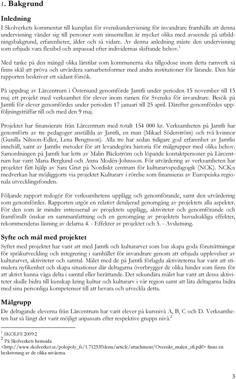 1 Med tanke på den mängd olika lärstilar som kommunerna ska tillgodose inom detta ramverk så finns skäl att pröva och utvärdera samarbetsformer med andra institutioner för lärande.