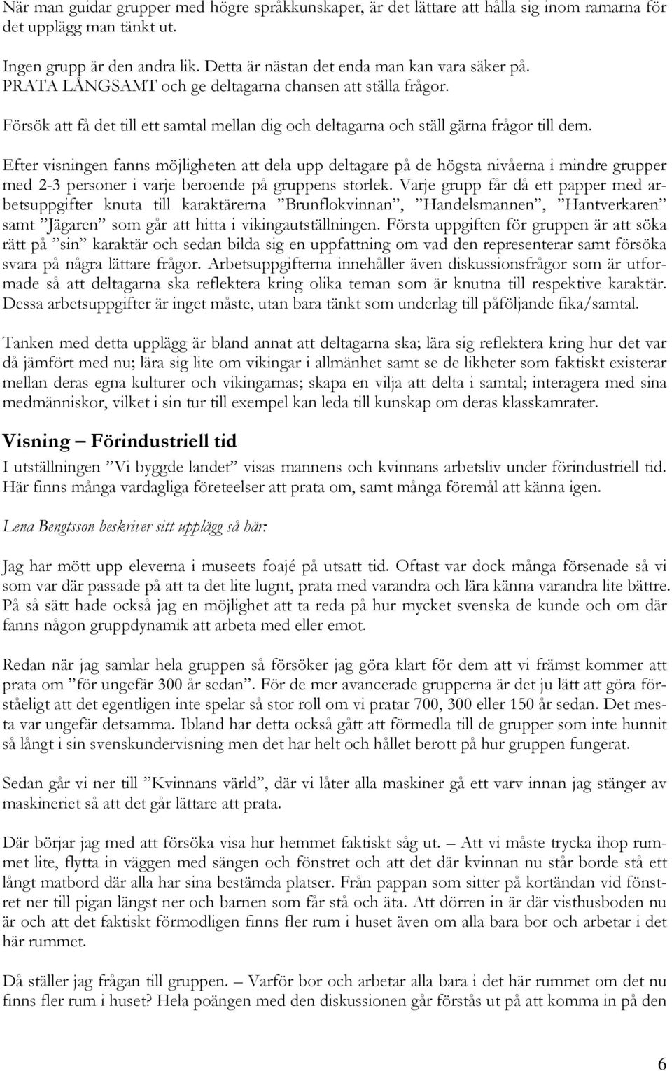 Efter visningen fanns möjligheten att dela upp deltagare på de högsta nivåerna i mindre grupper med 2-3 personer i varje beroende på gruppens storlek.