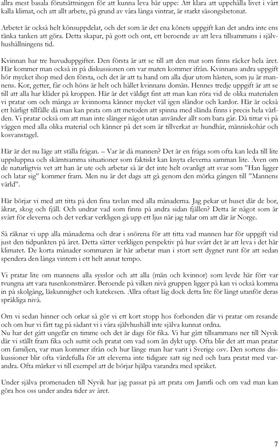 Detta skapar, på gott och ont, ett beroende av att leva tillsammans i självhushållningens tid. Kvinnan har tre huvuduppgifter. Den första är att se till att den mat som finns räcker hela året.