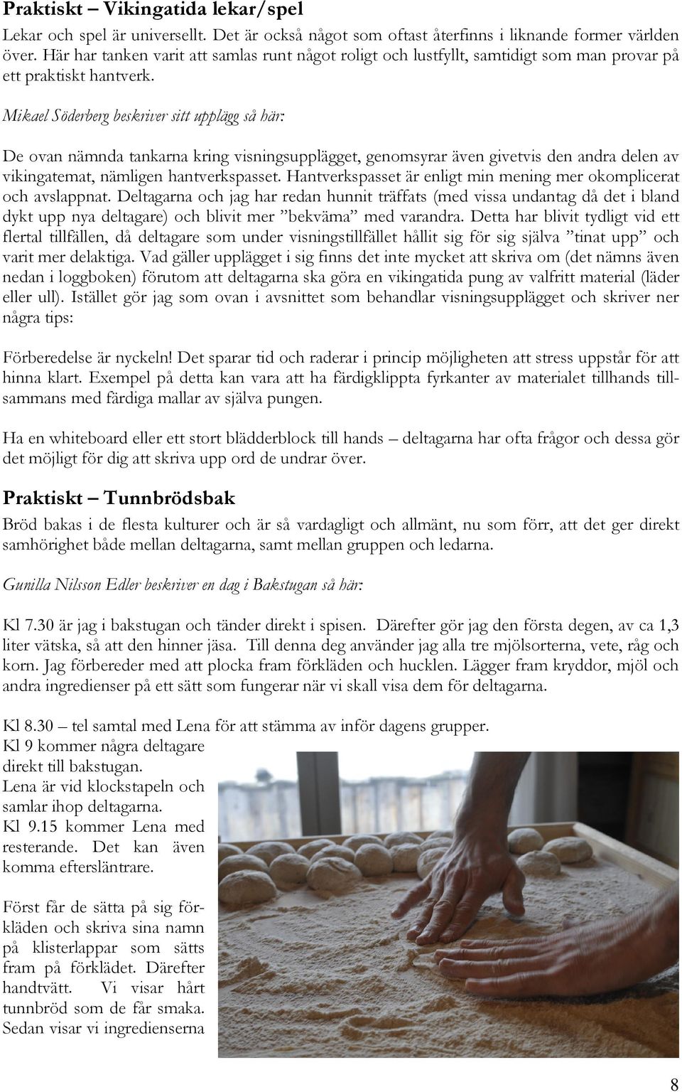 Mikael Söderberg beskriver sitt upplägg så här: De ovan nämnda tankarna kring visningsupplägget, genomsyrar även givetvis den andra delen av vikingatemat, nämligen hantverkspasset.