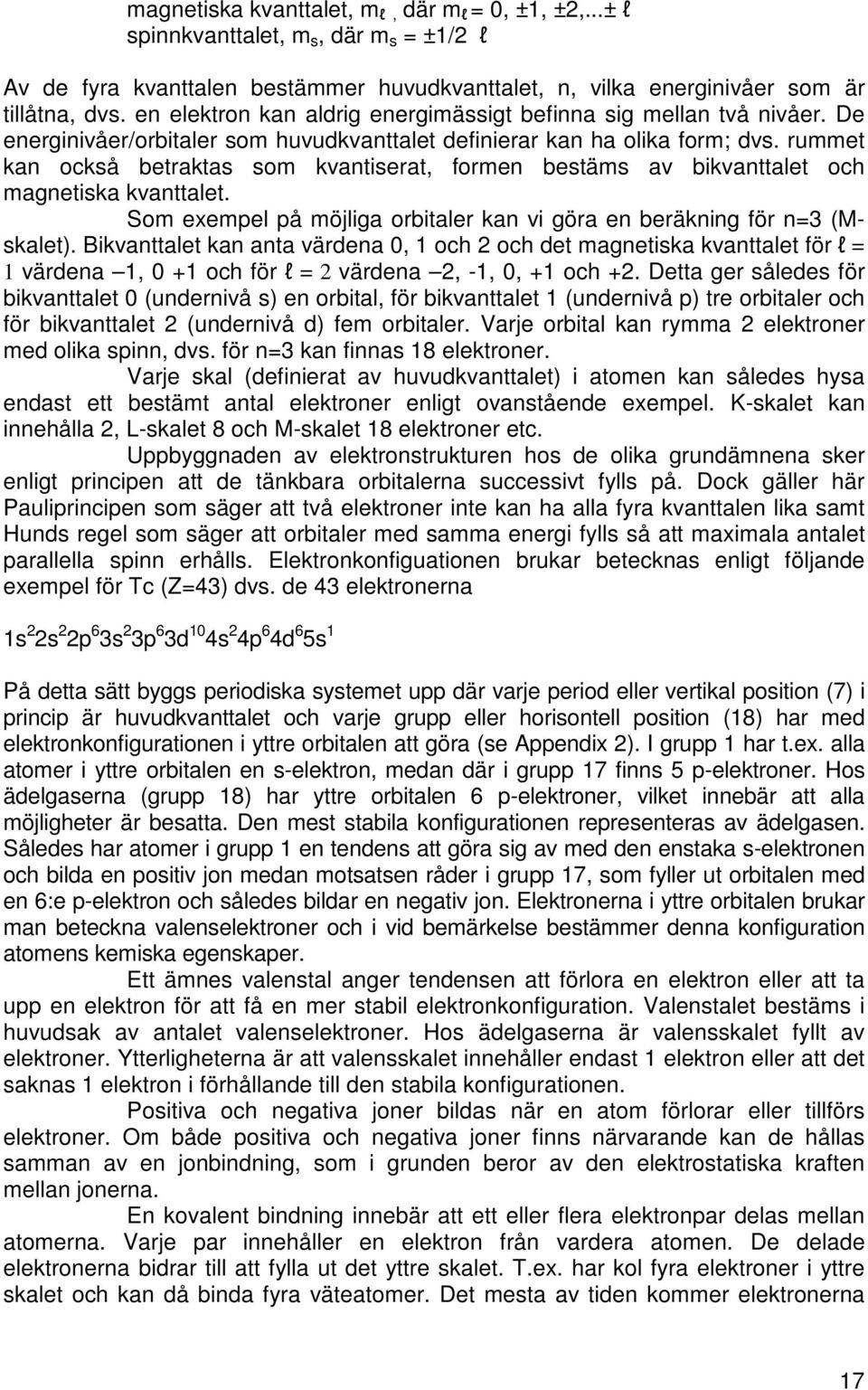 rummet kan också betraktas som kvantiserat, formen bestäms av bikvanttalet och magnetiska kvanttalet. Som exempel på möjliga orbitaler kan vi göra en beräkning för n=3 (Mskalet).