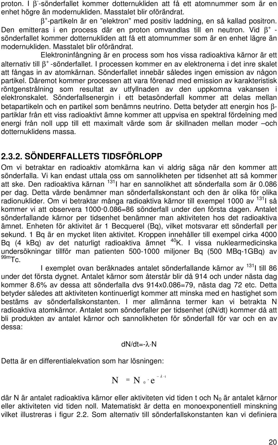 Vid β + - sönderfallet kommer dotternukliden att få ett atomnummer som är en enhet lägre än modernukliden. Masstalet blir oförändrat.