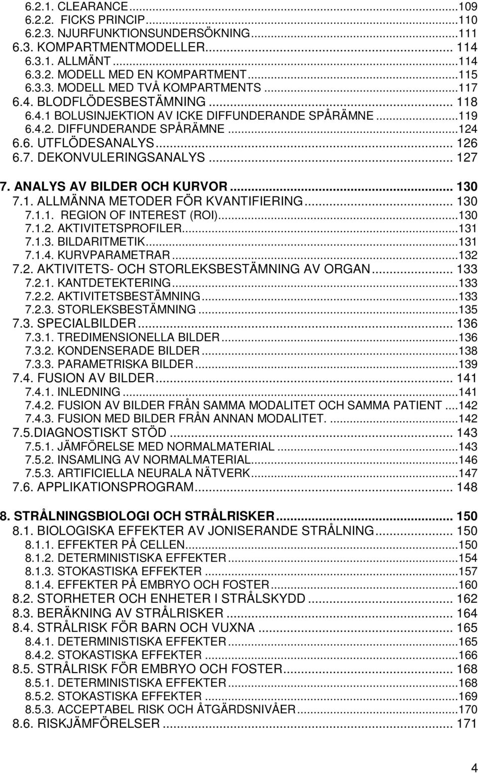 ANALYS AV BILDER OCH KURVOR... 130 7.1. ALLMÄNNA METODER FÖR KVANTIFIERING... 130 7.1.1. REGION OF INTEREST (ROI)...130 7.1.2. AKTIVITETSPROFILER...131 7.1.3. BILDARITMETIK...131 7.1.4.