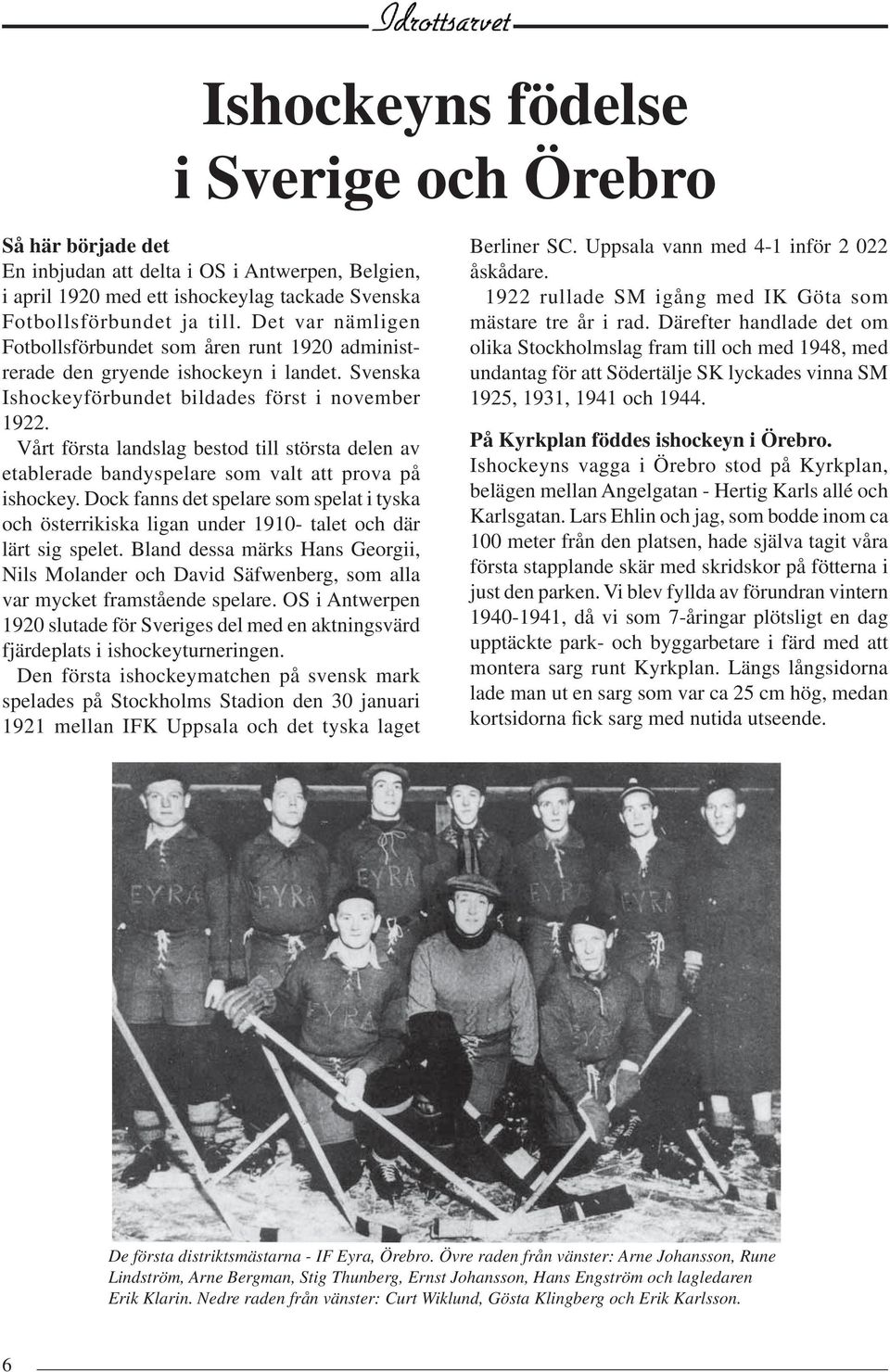Vårt första landslag bestod till största delen av etablerade bandyspelare som valt att prova på ishockey.