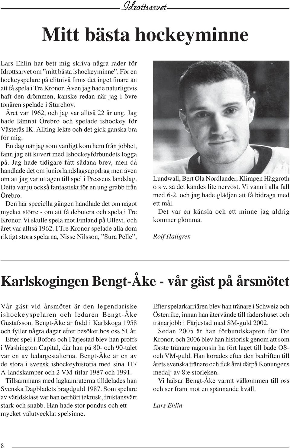 Jag hade lämnat Örebro och spelade ishockey för Västerås IK. Allting lekte och det gick ganska bra för mig.