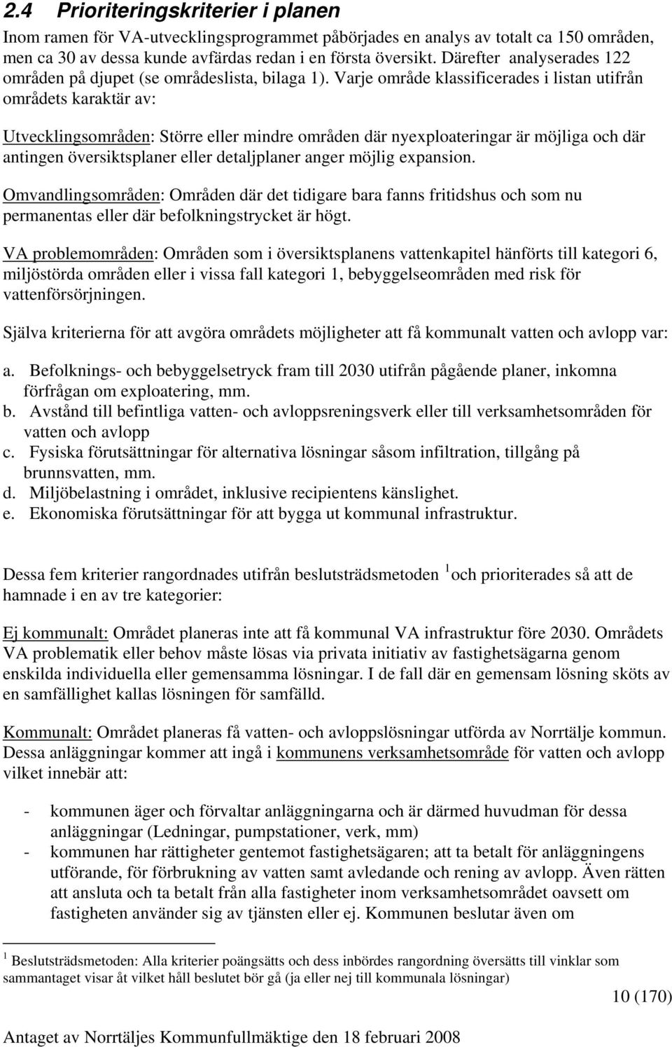 Varje område klassificerades i listan utifrån områdets karaktär av: Utvecklingsområden: Större eller mindre områden där nyexploateringar är möjliga och där antingen översiktsplaner eller detaljplaner