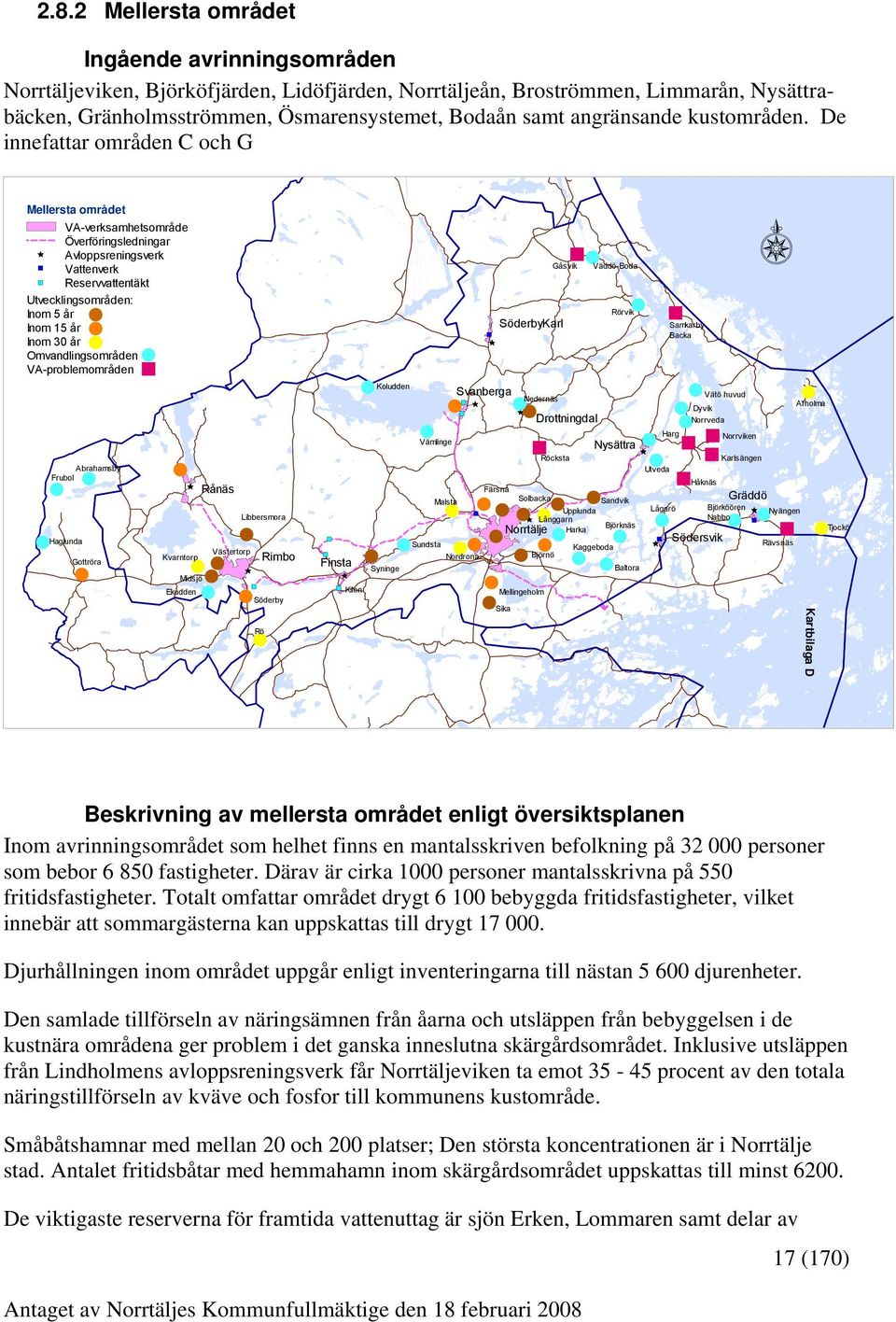 De innefattar områden C och G Mellersta området VA-verksamhetsområde Överföringsledningar Avloppsreningsverk Vattenverk Reservvattentäkt Utvecklingsområden: Inom 5 år Inom 15 år Inom 30 år