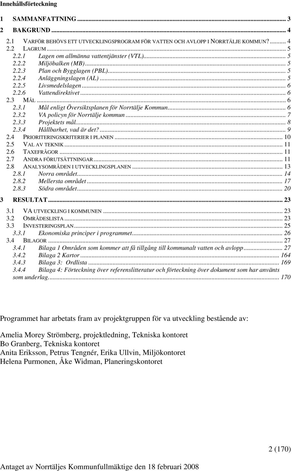 .. 6 2.3.2 VA policyn för Norrtälje kommun... 7 2.3.3 Projektets mål... 8 2.3.4 Hållbarhet, vad är det?... 9 2.4 PRIORITERINGSKRITERIER I PLANEN... 10 2.5 VAL AV TEKNIK... 11 2.