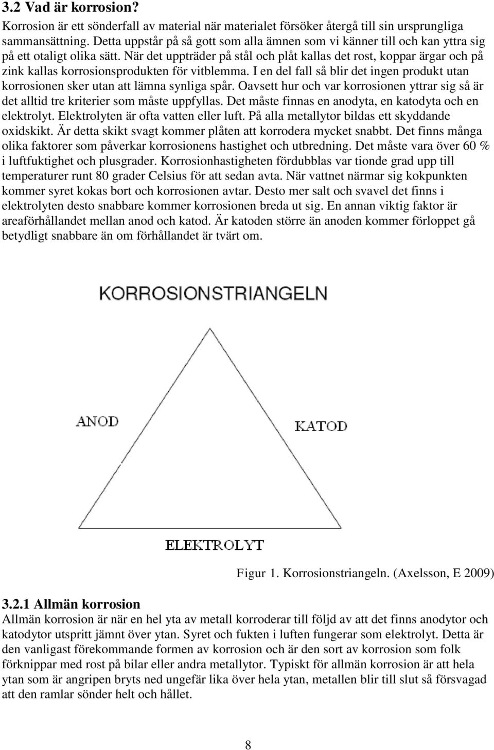 När det uppträder på stål och plåt kallas det rost, koppar ärgar och på zink kallas korrosionsprodukten för vitblemma.