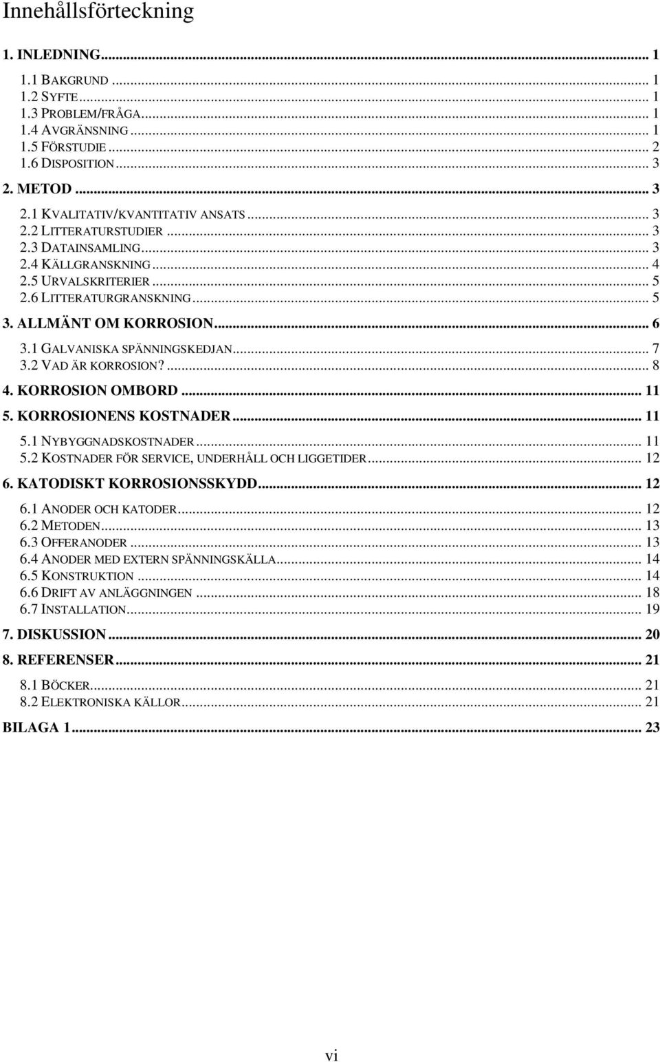 2 VAD ÄR KORROSION?... 8 4. KORROSION OMBORD... 11 5. KORROSIONENS KOSTNADER... 11 5.1 NYBYGGNADSKOSTNADER... 11 5.2 KOSTNADER FÖR SERVICE, UNDERHÅLL OCH LIGGETIDER... 12 6. KATODISKT KORROSIONSSKYDD.