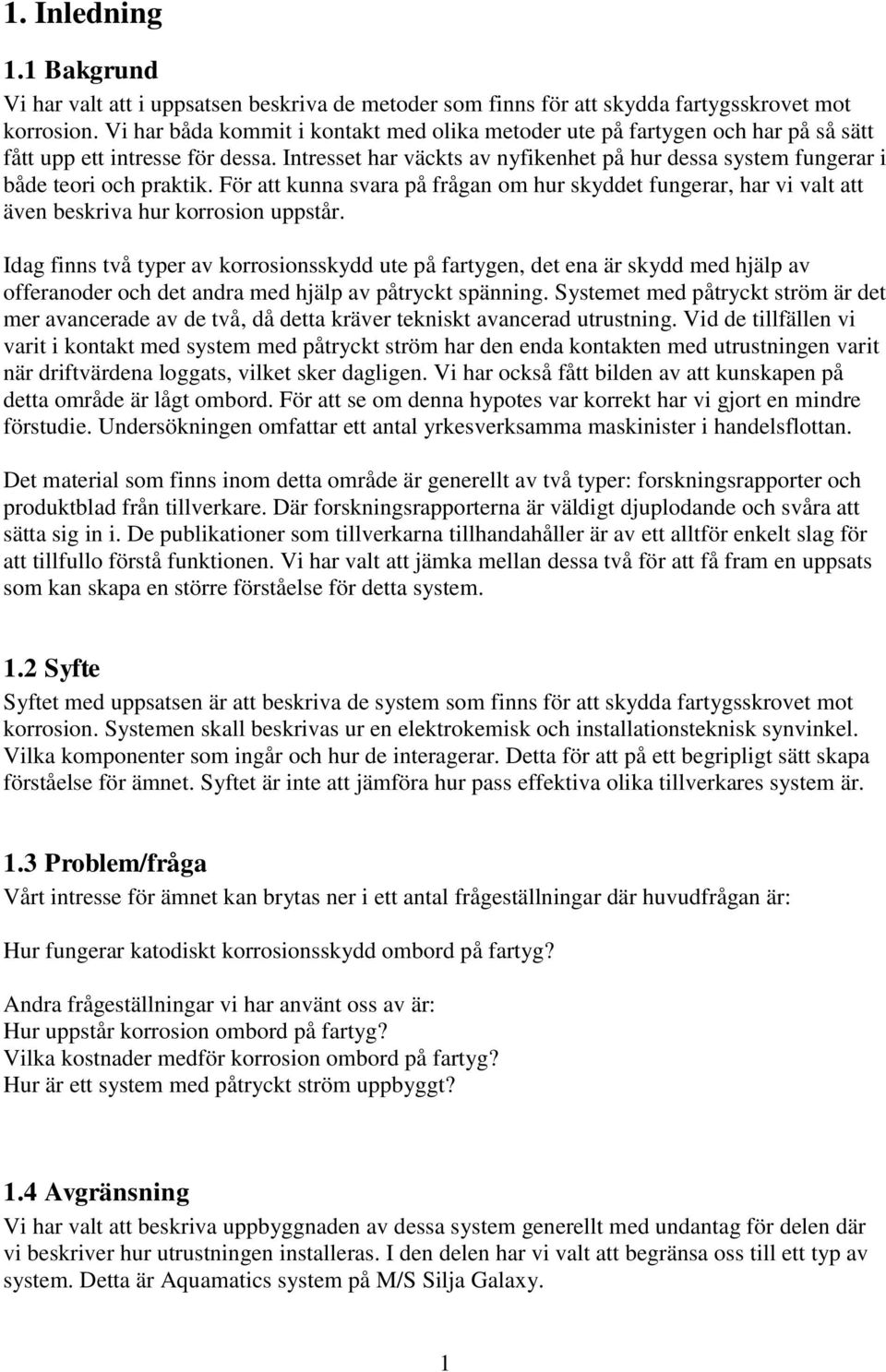 Intresset har väckts av nyfikenhet på hur dessa system fungerar i både teori och praktik. För att kunna svara på frågan om hur skyddet fungerar, har vi valt att även beskriva hur korrosion uppstår.