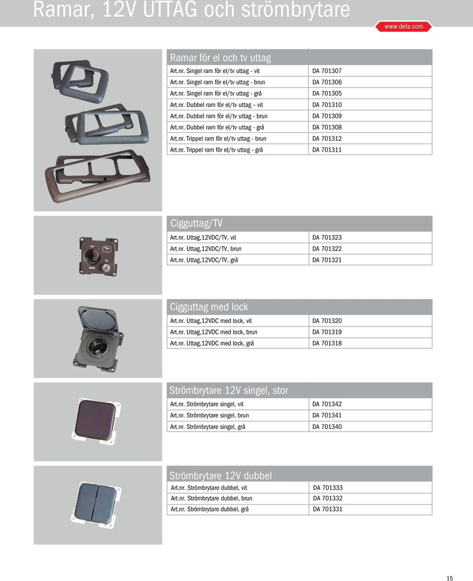 nr. Trippel ram för el/tv uttag - grå DA 701311 Cigguttag/TV Art.nr. Uttag,12VDC/TV, vit DA 701323 Art.nr. Uttag,12VDC/TV, brun DA 701322 Art.nr. Uttag,12VDC/TV, grå DA 701321 Cigguttag med lock Art.