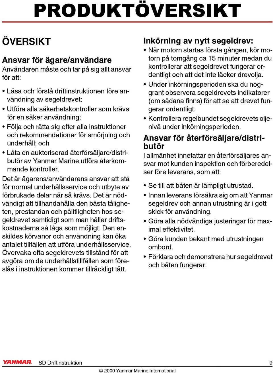 återförsäljare/distributör av Yanmar Marine utföra återkommande kontroller. Det är ägarens/användarens ansvar att stå för normal underhållsservice och utbyte av förbrukade delar när så krävs.