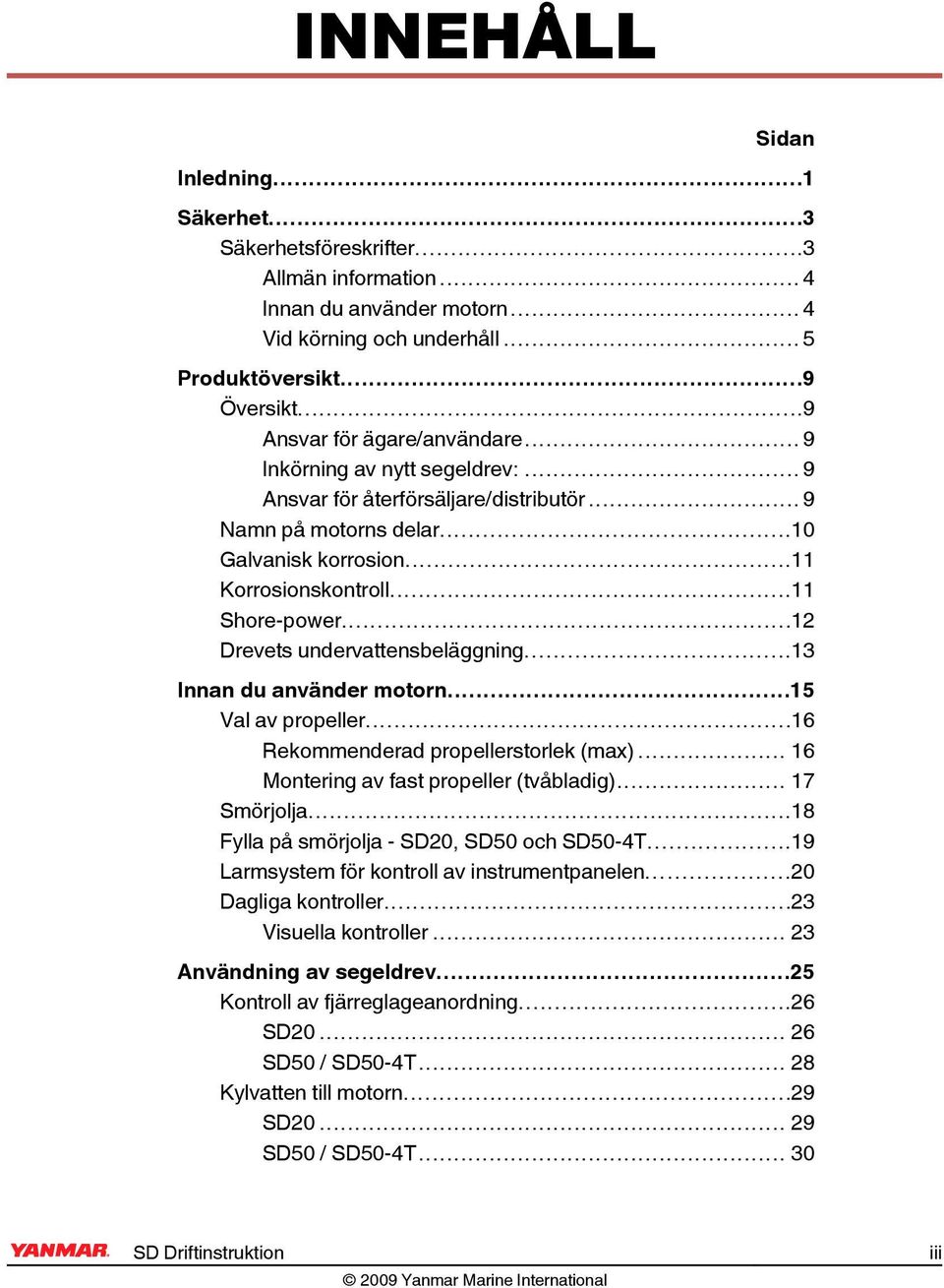 ..12 Drevets undervattensbeläggning...13 Innan du använder motorn...15 Val av propeller...16 ekommenderad propellerstorlek (max)... 16 Montering av fast propeller (tvåbladig)... 17 Smörjolja.