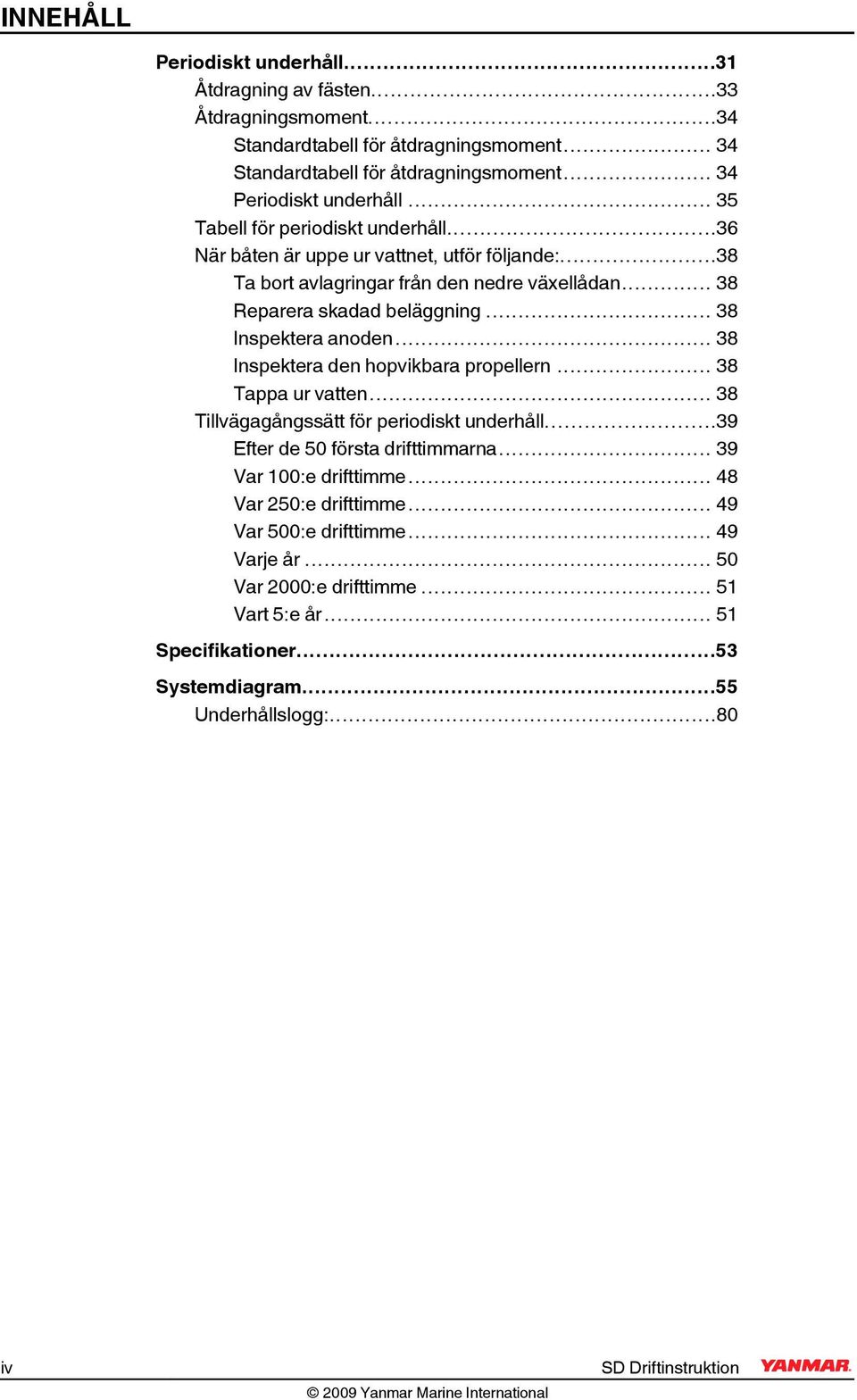 .. 38 Inspektera anoden... 38 Inspektera den hopvikbara propellern... 38 Tappa ur vatten... 38 Tillvägagångssätt för periodiskt underhåll...39 Efter de 50 första drifttimmarna.