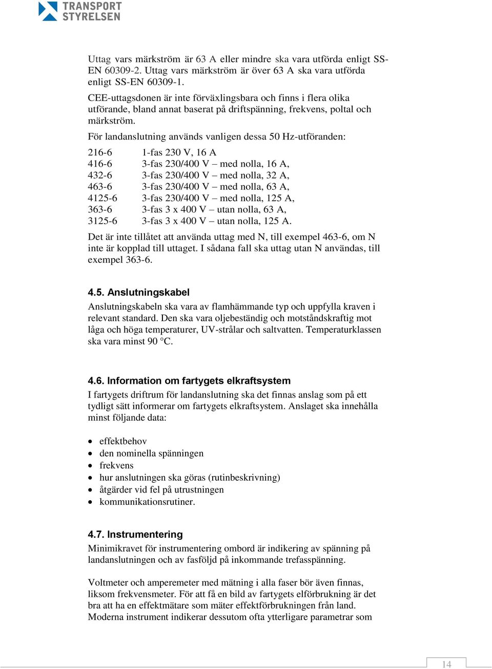 För landanslutning används vanligen dessa 50 Hz-utföranden: 216-6 1-fas 230 V, 16 A 416-6 3-fas 230/400 V med nolla, 16 A, 432-6 3-fas 230/400 V med nolla, 32 A, 463-6 3-fas 230/400 V med nolla, 63