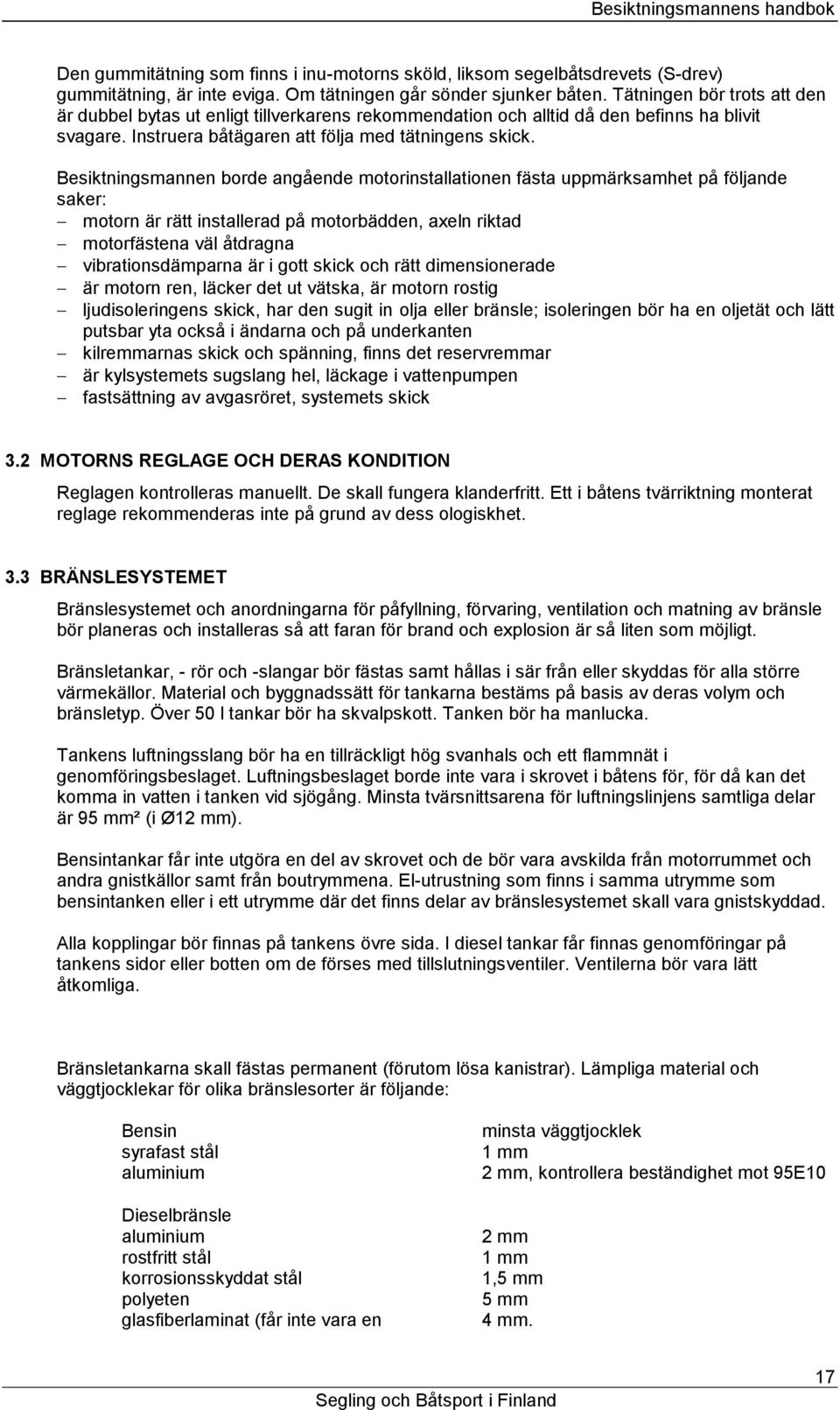 Besiktningsmannen borde angående motorinstallationen fästa uppmärksamhet på följande saker: motorn är rätt installerad på motorbädden, axeln riktad motorfästena väl åtdragna vibrationsdämparna är i