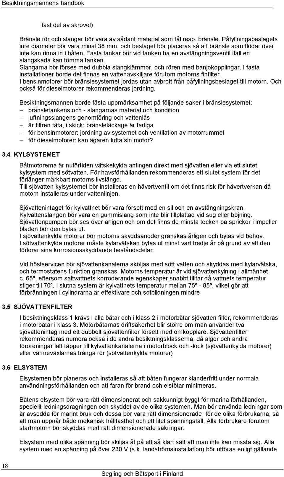 Fasta tankar bör vid tanken ha en avstängningsventil ifall en slangskada kan tömma tanken. Slangarna bör förses med dubbla slangklämmor, och rören med banjokopplingar.